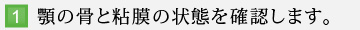 1.顎の骨と粘膜の状態を確認します。