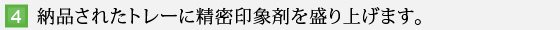 4.納品されたトレーに精密印象剤を盛り上げます