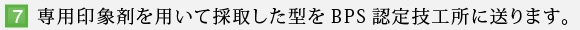 7.専用印象剤を用いて採取した型をBPS認定技工所に送ります。