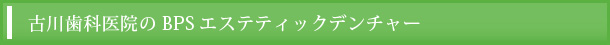 古川歯科医院のBPSエステティックデンチャー