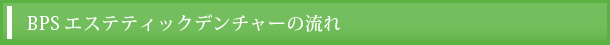 BPSエステティックデンチャーの流れ