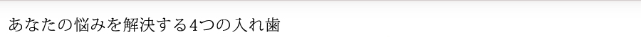 あなたの悩みを解決する4つの入れ歯