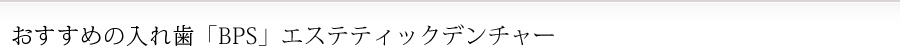 おすすめの入れ歯「BPS」エステティックデンチャー