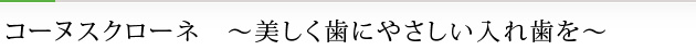 コーヌスクローネ　～美しく歯にやさしい入れ歯を～