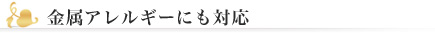 金属アレルギーにも対応