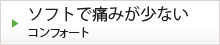 ソフトで痛みが少ないコンフォート