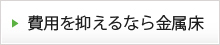 費用を抑えるなら金属床