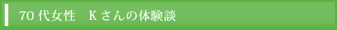 70代女性　Kさんの体験談